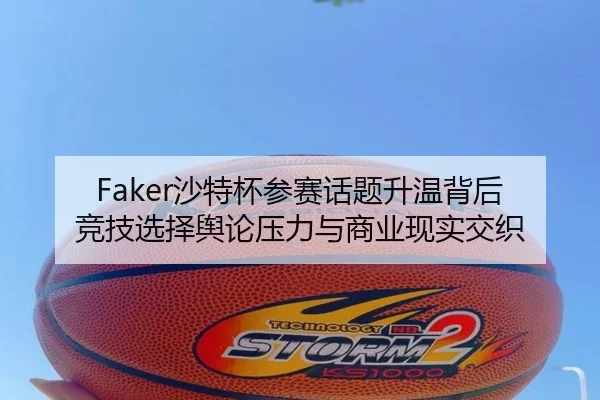 Faker沙特杯参赛话题升温背后 竞技选择舆论压力与商业现实交织